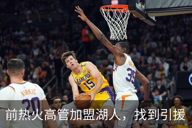 前热火高管加盟湖人，找到引援“GPS”的秘密武器！