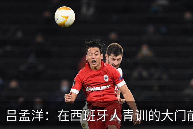 吕孟洋：在西班牙人青训的大门前“一打二”成功逆袭