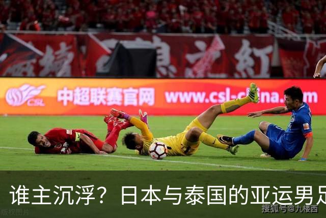 谁主沉浮？日本与泰国的亚运男足巅峰对决！